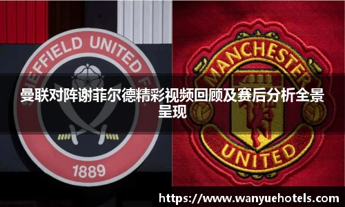 曼联对阵谢菲尔德精彩视频回顾及赛后分析全景呈现