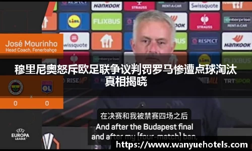 穆里尼奥怒斥欧足联争议判罚罗马惨遭点球淘汰真相揭晓