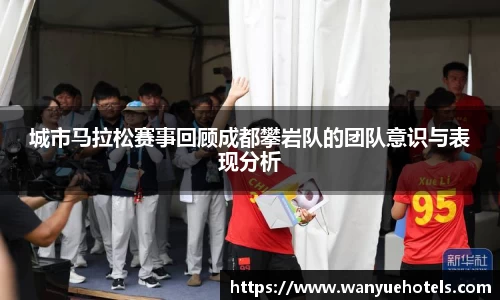 城市马拉松赛事回顾成都攀岩队的团队意识与表现分析