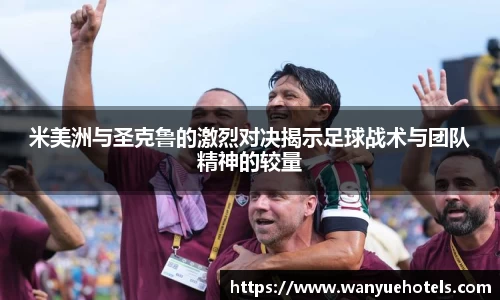 米美洲与圣克鲁的激烈对决揭示足球战术与团队精神的较量