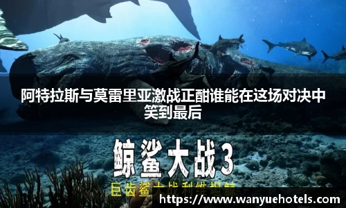 阿特拉斯与莫雷里亚激战正酣谁能在这场对决中笑到最后