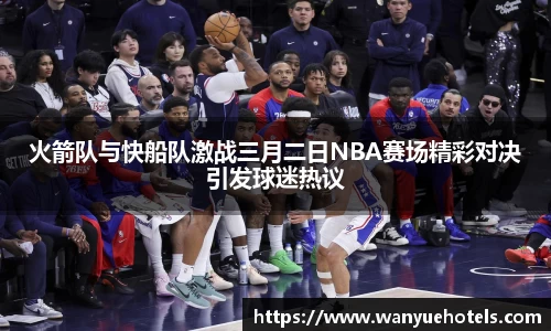 火箭队与快船队激战三月二日NBA赛场精彩对决引发球迷热议